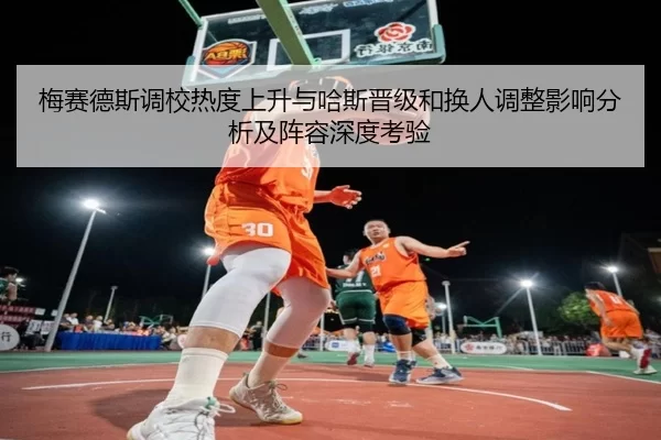 梅赛德斯调校热度上升与哈斯晋级和换人调整影响分析及阵容深度考验