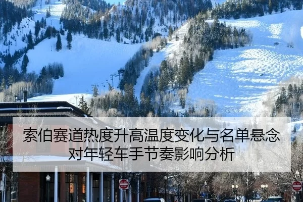 索伯赛道热度升高温度变化与名单悬念对年轻车手节奏影响分析